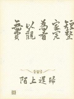 无以为家短剧免费观看完整版