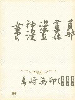 女神漫画页面免费漫画在哪里看