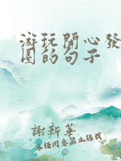 游玩开心发朋友圈的句子