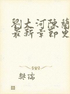 刘大河陈兰小说最新章节更新笔趣阁