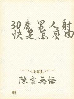 30岁男人射精快是怎么回事