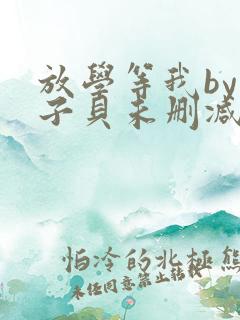 放学等我by酱子贝未删减版