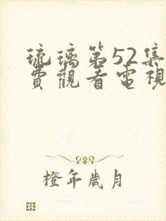 琉璃第52集免费观看电视剧全集