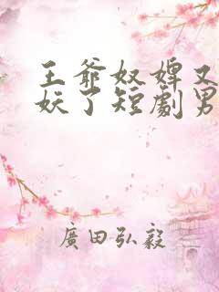 王爷奴婢又要作妖了短剧男主角