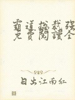 霸道总裁强制爱免费阅读全文