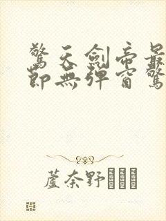 惊天剑帝最新章节无弹窗惊天剑帝