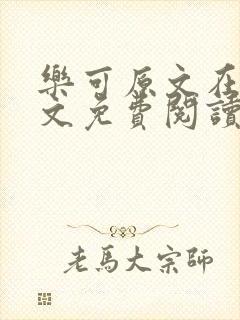 乐可原文在线全文免费阅读笔趣阁无弹窗
