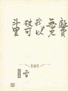 斗破我无敌在哪里可以免费阅读