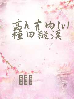高h有肉1v1种田糙汉