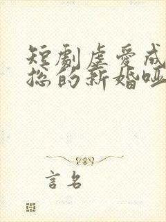 短剧虐爱成宠陆总的新婚哑妻在线观看
