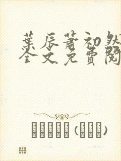 叶辰萧初然小说全文免费阅读无弹窗