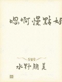 嗯啊慢点好快