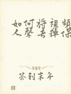 如何将视频中的人声去掉保留背景音乐