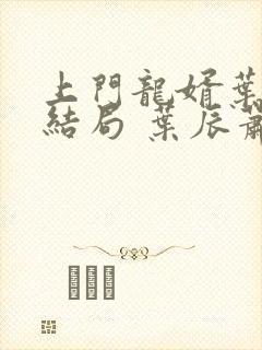 上门龙婿叶辰大结局 叶辰萧初然