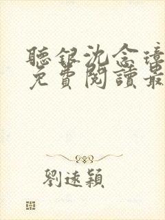 听银沈念璋小说免费阅读最新章节