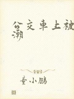 公交车上被弄高潮