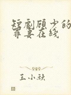 短剧顾少的隐婚罪妻在线