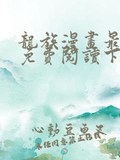 龙族漫画最新话免费阅读下拉式六漫画