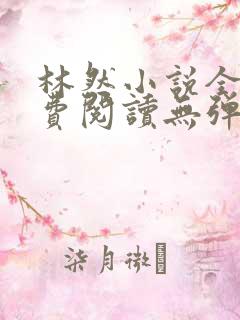 林然小说全文免费阅读无弹窗