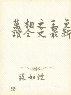 万相之王免费阅读全文最新章节无弹窗