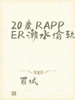 20岁RAPPER潮水偷轨
