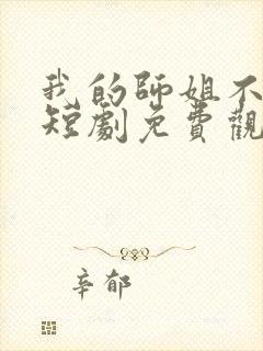 我的师姐不简单短剧免费观看完整版