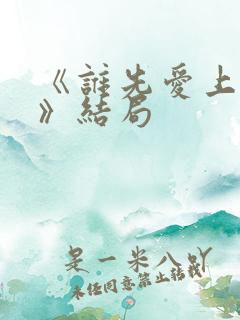 《谁先爱上他的》结局