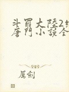 斗罗大陆2绝世唐门小说全文免费阅读免费