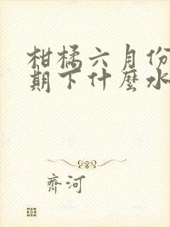 柑橘六月份膨果期下什么水溶肥