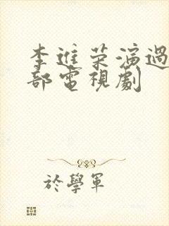 李进荣演过的全部电视剧