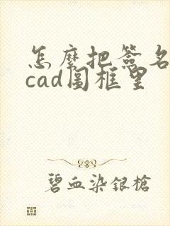 怎么把签名弄到cad图框里