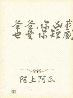 爸爸,你凶我我也爱你短剧