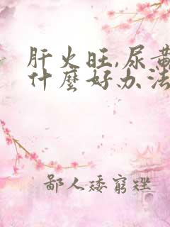 肝火旺,尿黄有什么好办法