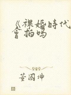 《裸婚时代》还会拍吗