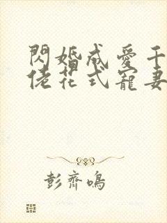闪婚成爱千亿大佬花式宠妻99式免费阅读