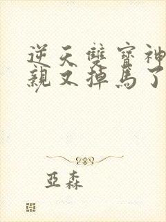 逆天双宝神医娘亲又掉马了全集