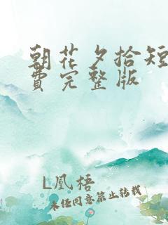 朝花夕拾短剧免费完整版