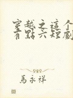 穿越之这个皇子有点六短剧100集