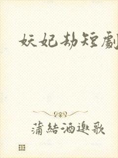妖妃劫短剧全集
