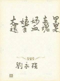 大姨妈来黑色血还有血块是怎么回事