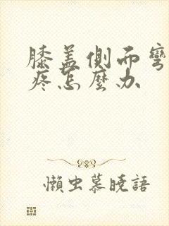 膝盖侧面弯曲就疼怎么办