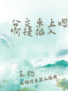 公交车上嗯嗯啊啊后插入