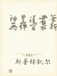 神农道君笔趣阁无弹窗最新章节免费