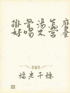 排骨汤怎么炖最好喝又营养滋补