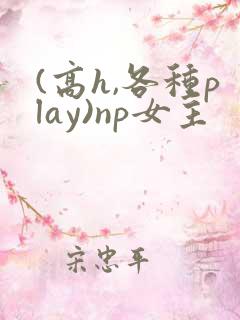 (高h,各种play)np女主
