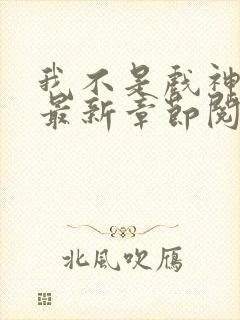 我不是戏神小说最新章节阅读