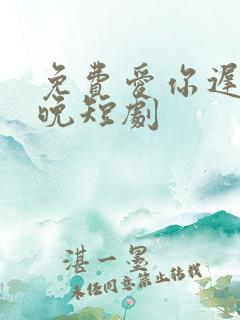 免费爱你迟而不晚短剧