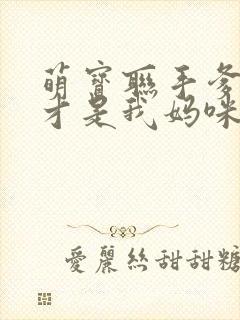 萌宝联手爹地这才是我妈咪短剧免费观看