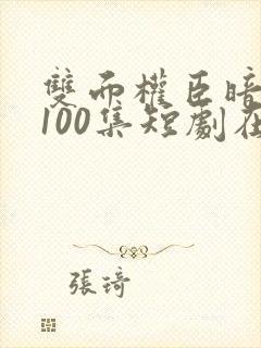 双面权臣暗恋我100集短剧在线观看