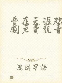爱在天涯咫尺短剧免费观看